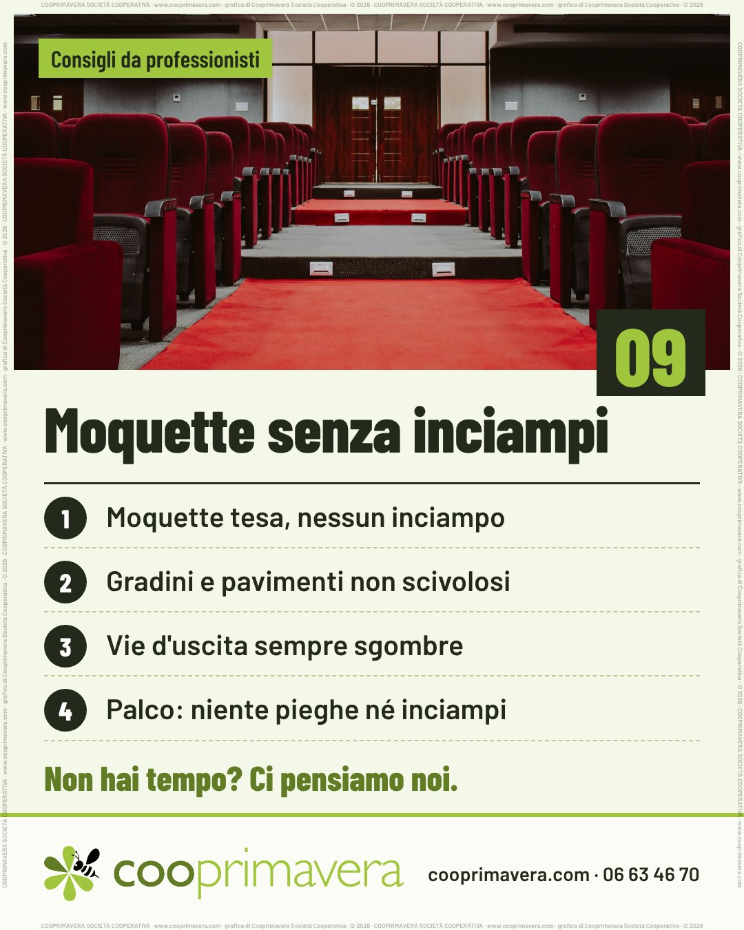 Foto: una sala con poltroncine rosse e un corridoio centrale coperto di moquette rossa. Sulla foto «Consigli da professionisti» e, in basso a destra, il numero 09. Titolo: «Moquette senza inciampi». Quattro punti numerati: 1. Moquette tesa, nessun inciampo. 2. Gradini e pavimenti non scivolosi. 3. Vie d'uscita sempre sgombre. 4. Palco: niente pieghe né inciampi. In fondo «Non hai tempo? Ci pensiamo noi.» e il logo di Cooprimavera con cooprimavera.com e 06 63 46 70.